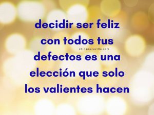 frase "decidir ser feliz con todos tus defectos es una elección que solo los valientes hacen"